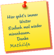 Hier gehts immer           Weiter Einfach mal wieder reinschauen.       Danke Mathilda